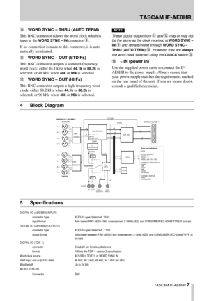 Page 7 TASCAM IF-AE8HR
 TASCAM IF-AE8HR 7
AWORD SYNC – THRU (AUTO TERM)
This BNC connector echoes the word clock which is 
input at the 
WORD SYNC – IN connector 9. 
If no connection is made to this connector, it is auto-
matically terminated.
BWORD SYNC – OUT (STD Fs)
This BNC connector outputs a standard-frequency 
word clock: either 44.1 kHz when 
44.1k or 88.2k is 
selected, or 48 kHz when 
48k or 96k is selected.
CWORD SYNC – OUT (HI Fs)
This BNC connector outputs a high-frequency word 
clock: either 88.2...