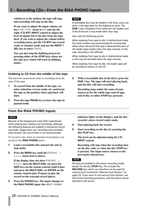 Page 285 – Recording CDs—From the RIAA PHONO inputs
28 TASCAM CC-222MKII Owner’s Manual
whichever is the earliest, the tape will stop, 
and recording will stop on the disc.
If you want to adjust the input volume, set 
the 
DUB>VOL menu to ON and use the 
right (CD-RW) 
INPUT control to adjust the 
level of signals fed to the disc from the tape 
deck. If you wish to adjust the volume before 
recording starts, put the CD-RW into record 
ready or monitor mode and use the 
INPUT 1 
SEL
 key to select TAPE.
You can...