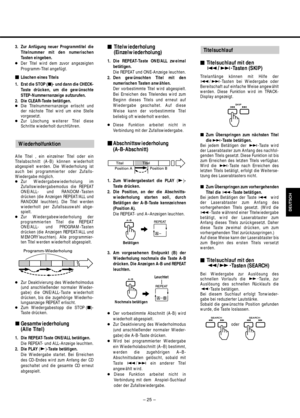Page 25– 25–
DEUTSCH
3. Zur Anfügung neuer Programmtitel die
Titelnummer mit den numerischen
Tasten eingeben.
●Der Titel wird dem zuvor angezeigten
Programm-Titel angefügt.
Löschen eines Titels
1. Erst die STOP (ª)- und dann die CHECK-
Taste drücken, um die gewünschte
STEP-Nummernanzeige aufzurufen.
2. Die CLEAR-Taste betätigen.
●Die Titelnummernanzeige erlischt und
der nächste Titel wird um eine Stelle
vorgesetzt.
●Zur Löschung weiterer Titel diese
Schritte wiederholt durchführen. 
Alle Titel , ein einzelner...