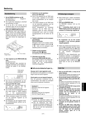 Page 47– 47 –
Bediening
Basisbediening
NEDERLANDS
1. Zet de POWER schakelaar op ON.
De aanduiding knippert in
het uitleesvenster.
●Als er geen disc aanwezig is, verschijnt
de aanduiding no dISC.
●Let er op dat u het volume van de
versterker lager zet om de luidsprekers
tegen beschadiging te beschermen.
2. Druk op de OPEN/CLOSE (∫) toets.
De discschuif komt naar buiten en
OPEn wordt op de display getoond.
Plaats de disc met het label omhoog
wijzend voorzichtig op de schuif. De
disc dient binnen de uitsparingen...