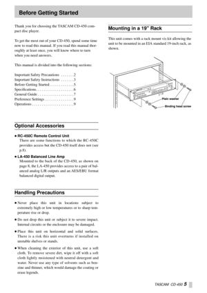 Page 5TASCAM  CD-450 5
Thank you for choosing the TASCAM CD-450 com-
pact disc player.
To get the most out of your CD-450, spend some time 
now to read this manual. If you read this manual thor-
oughly at least once, you will know where to turn 
when you need answers.
This manual is divided into the following sections:
Important Safety Precautions  . . . . . . . 2
Important Safety Instructions  . . . . . . . 3
Before Getting Started . . . . . . . . . . . . . 5
Speciﬁcations. . . . . . . . . . . . . . . . . . ....