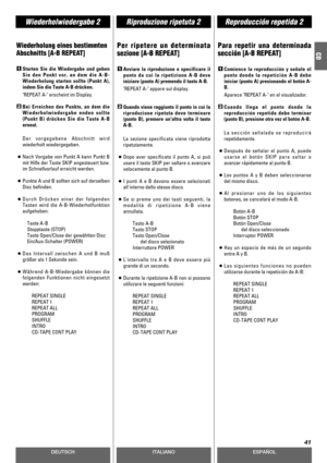 Page 41DEUTSCHESPAÑOL
Riproduzione ripetuta 2Wiederholwiedergabe 2Reproducción repetida 2
41
ITALIANO
CDWiederholung eines bestimmten
Abschnitts [A-B REPEAT]
Starten Sie die Wiedergabe und geben
Sie den Punkt vor, an dem die A-B-
Wiederholung starten sollte (Punkt A),
indem Sie die Taste A-B drücken.
REPEAT A- erscheint im Display.
Bei Erreichen des Punkts, an dem die
Wiederholwiedergabe enden sollte
(Punkt B) drücken Sie die Taste A-B
erneut.
Der vorgegebene Abschnitt wird
wiederholt wiedergegeben.
