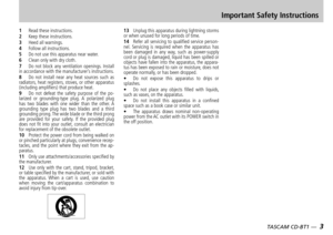 Page 3
2 — TASCAM CD-BT1
TASCAM CD-BT1 —  3

Important Safety Instructions
1 Read these instructions.2 Keep these instructions.3 Heed all warnings.4 Follow all instructions.5 Do not use this apparatus near water.6 Clean only with dry cloth.7 Do  not  block  any  ventilation  openings.  Install in accordance with the manufacturer’s instructions.8 Do  not  install  near  any  heat  sources  such  as radiators, heat registers, stoves, or other apparatus (including amplifiers) that produce heat.9 Do  not  defeat...