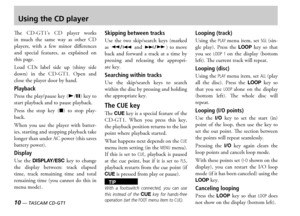 Page 1010 — TASCAM CD-GT1
Using the CD player
e  s    player  works in  much  the  same  way  as  other   players  with  a  few  minor  differences and  special  features  as  explained  on this page
oad  s  label  side  up  shiny  side down  in  the    pen  and close the player door by hand 
Playback
ress the playpause key yJ key to start playback and to pause playback
ress  the  stop  key  H  to  stop  playback
hen  you  use  the  player  with  batteries starting and...