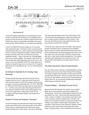 Page 3This newer tape technology solves many shortcomings of the 
S-VHS format where tape exposure, speed and tracking prob-
lems invariably sacrifice reliability and sound quality. In fact,
thatÕs why the Hi-8mm format is the preferred format among
post-production professionals worldwide.
The DA-38 uses a highly accurate and reliable, rapid response
transport mechanism that is unmatched by the competition.
Built to endure the constant Stop-Start-Stop-Start environment
of the recording studio, the transport...