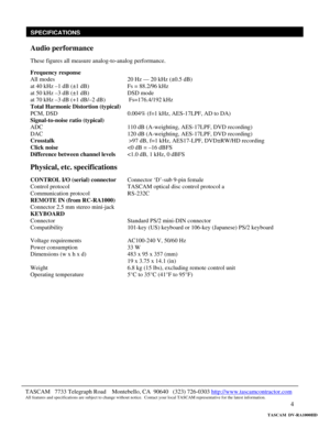 Page 4 
4  
 
 
SPECIFICATIONS
TASCAM   7733 Telegraph Road    Montebello, CA  90640   (323) 726-0303 http://www.tascamcontractor.com All features and specifications are subject to change without notice.  Contact your local TASCAM representative for the latest information.   
Audio performance 
 
These figures all measure analog-to-analog performance.  
Frequency response 
All modes         20 Hz — 20 kHz (±0.5 dB) 
at 40 kHz –1 dB (±1 dB)     Fs = 88.2/96 kHz 
at 50 kHz –3 dB (±1 dB)     DSD mode 
at 70 kHz...