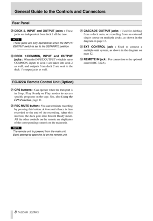 Page 88 TASCAM 302MKII
TDECK 2, INPUT and OUTPUT jacks : These
jacks are independent from deck 1 all the time. 
NOTE
These jacks are only operational when the INPUT/
OUTPUT switch is set to the SEPARATE position.
UDECK 1/COMMON, INPUT and OUTPUT
jacks : When the INPUT/OUTPUT switch is set to
COMMON, inputs to deck 1 are taken into deck 2
as well, and outputs from deck 2 are sent to the
deck 1’s output jacks as well. 
VCASCADE OUTPUT jacks : Used for dubbing
from a deck onto, or recording from an external...