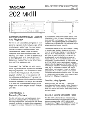 Page 1is accomplished at the touch of a few buttons. The
REV MODE, SYNC REV and PARALLEL RECord
buttons enable you to program how the two decks
cooperate. The tape transport buttons and the tape
operation section enable you to access either side of
a tape cassette whenever you wish.
This flexibility makes the 202 
MKIII useful in a variety
of recording and playback situations, without the
need for constant tape flipping or recording set up.
You can PLAY material on Deck 1 while Deck 2
RECords, on one or both...