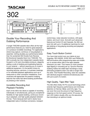 Page 1control keys, noise reduction functions, LED peak
meters, and much more. And with such advanced
features as Control I/O and Cascade, the 302 can
even link with up to 10 additional machines for multi -
ple dubbing or long playing recording and playback
applications. 
Easy Touch Button Control
You have total control over your decks at your
fingertips. REV MODE, SYNC REV and PARALLEL
RECord buttons offer programming ease and enable
you to access either side of the tape cassette
whenever you wish. That means...