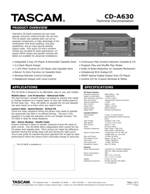 Page 1Technical Documentation
CD-A630
TA SCAMs  CD-A630 combines the  two most popular consumer  media formats  into one bo x.  The CD  player  and cassette  deck can act as separate components, or  take advantage  of the combina tion with direct dubbing,  long play capabilities, and an input -saving  cascade output mode.   RCA audio I/O and a wireless remote are included for  basic applications; a n optical SPDIF output and  parallel remotes a nd tallies are available  for adv anced installations....