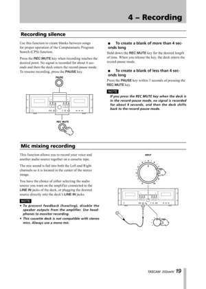 Page 19
IMPORTANT SAFETY INSTRUCTIONS
TASCAM  202MKIV 1 

4 − Recording
TASCAM  202MKIV 1 

Use this function to create blanks between songs 
for proper operation of the Computamatic Program 
Search (CPS) function.
Press the REC MUTE key when recording reaches the 
desired point. No signal is recorded for about 4 sec-
onds and then the deck enters the record-pause mode. 
To resume recording, press the PAUSE key.
To create a blank of more than 4 sec-
onds long
Hold down the REC MUTE key for the desired...