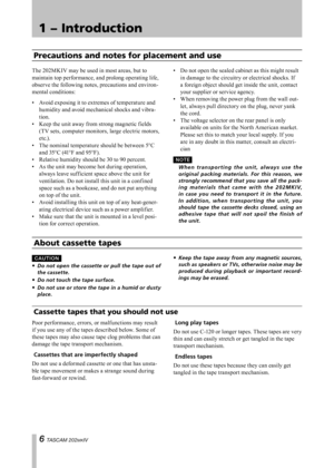 Page 6
IMPORTANT SAFETY PRECAUTIONS
 TASCAM 202MKIV

1 − Introduction

Precautions and notes for placement and use
The 202MKIV may be used in most areas, but to 
maintain top performance, and prolong operating life, 
observe the following notes, precautions and environ-
mental conditions:
Avoid exposing it to extremes of temperature and 
humidity and avoid mechanical shocks and vibra-
tion.
Keep the unit away from strong magnetic fields 
(TV sets, computer monitors, large electric motors, 
etc.).
The...