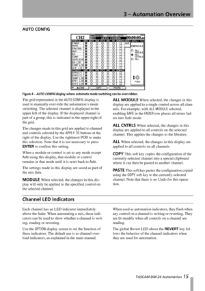 Page 153 – Automation Overview
 TASCAM DM-24 Automation 15
AUTO CONFIG
Figure 4 – AUTO CONFIG display where automatic mode switching can be over-ridden.
The grid represented in the AUTO CONFIG display is 
used to manually over-ride the automation’s mode 
switching. The selected channel is displayed in the 
upper left of the display. If the displayed channel is 
part of a group, this is indicated in the upper right of 
the grid.
The changes made in this grid are applied to channel 
and controls selected by the...