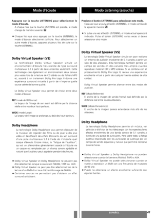 Page 41FRANÇAISESPAÑOL
Mode d’écoute Modo Listening (escucha)
41
Appuyez sur la touche LISTENING pour sélectionner le
mode d’écoute. 
A chaque fois que la touche LISTENING est pressée, le mode
change de manière suivante: 
<
Chaque fois que vous appuyez sur la touche LISTENING, le
mode d’écoute sélectionné s’affiche. Pour sélectionner un
autre mode d’écoute, appuyez plusieurs fois de suite sur la
touche LISTENING.
Dolby Virtual Speaker (VS)
La technologie Dolby Virtual Speaker simule un
environnement d’écoute...