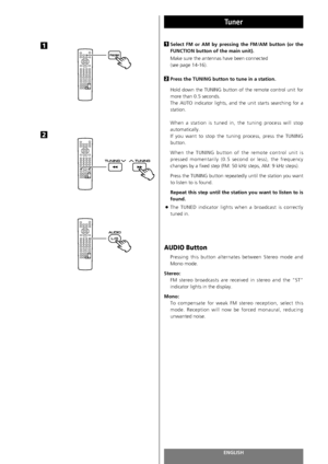 Page 80ENGLISH80
Tuner 
Select FM or AM by pressing the FM/AM button (or the
FUNCTION button of the main unit).
Make sure the antennas have been connected 
(see page 14-16).
Press the TUNING button to tune in a station.
Hold down the TUNING button of the remote control unit for
more than 0.5 seconds.
The AUTO indicator lights, and the unit starts searching for a
station. 
When a station is tuned in, the tuning process will stop
automatically.
If you want to stop the tuning process, press the TUNING
button.
When...