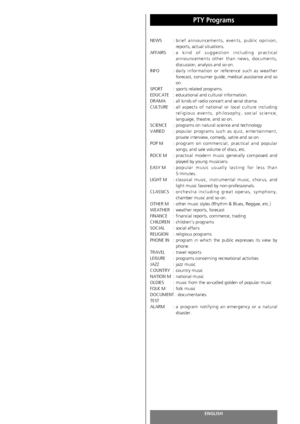 Page 88ENGLISH88
PTY Programs 
NEWS : brief announcements, events, public opinion,
reports, actual situations.
AFFAIRS : a  kind of suggestion including practical
announcements other than news, documents,
discussion, analysis and so on.
INFO :daily information or reference such as weather
forecast, consumer guide, medical assistance and so
on.
SPORT : sports related programs.
EDUCATE : educational and cultural information.
DRAMA : all kinds of radio concert and serial drama.
CULTURE :all aspects of national or...