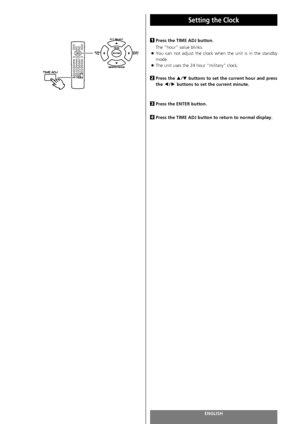 Page 90ENGLISH
Setting the Clock 
90
Press the TIME ADJ button. 
The “hour” value blinks.
<
You can not adjust the clock when the unit is in the standby
mode.
<
The unit uses the 24 hour “military” clock.
Press the 5/bbuttons to set the current hour and press
the g
/tbuttons to set the current minute.
Press the ENTER button.
Press the TIME ADJ button to return to normal display. 
4
3
2
1
 