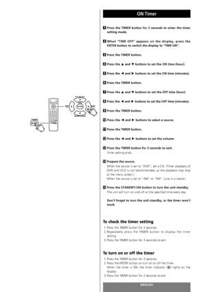 Page 94ENGLISH94
ON Timer
Press the TIMER button for 3 seconds to enter the timer
setting mode.
When “TMR OFF” appears on the display, press the
ENTER button to switch the display to “TMR ON”.
Press the TIMER button.
Press the 5
and bbuttons to set the ON time (hour).
Press the g
and tbuttons to set the ON time (minutes).
Press the TIMER button.
Press the 5
and bbuttons to set the OFF time (hour).
Press the g
and tbuttons to set the OFF time (minutes).
Press the TIMER button.
Press the g
and tbuttons to select...