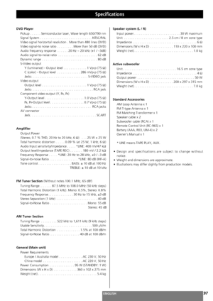 Page 9797ENGLISH
Specifications
DVD Player
Pickup . . . . . . Semiconductor laser, Wave length 650/790 nm
Signal System . . . . . . . . . . . . . . . . . . . . . . . . . . . . . NTSC/PAL
Video signal horizontal resolution . More than 480 lines (DVD)
Video signal-to noise ratio . . . . . . . . . More than 50 dB (DVD)
Audio frequency response . . . . . . 20 Hz ~ 20 kHz (+1 / –3dB)
Audio signal-to-noise ratio . . . . . . . . . . . . . . . . . . . . . . 62 dB
Dynamic range . . . . . . . . . . . . . . . . . . . . ....