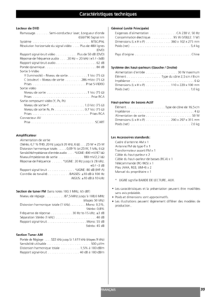 Page 9999FRANÇAIS
Caractéristiques techniques 
Lecteur de DVD
Ramassage. . . . . . . . Semi-conducteur laser, Longueur d’onde
650/790 Signal nm
Système . . . . . . . . . . . . . . . . . . . . . . . . . . . . . . . . . NTSC/PAL
Résolution horizontale du signal vidéo . . . . Plus de 480 lignes 
(DVD)
Rapport signal-bruit vidéo . . . . . . . . . . . . Plus de 50 dB (DVD)
Réponse de fréquence audio . . . . 20 Hz ~ 20 kHz (+1 / –3dB)
Rapport signal-bruit audio . . . . . . . . . . . . . . . . . . . . . . . 62 dB...