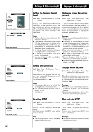 Page 102ENGLISHFRANÇAIS
Settings & Adjustments (9)Réglages & ajustages (9)
102
Setting the Parental Control
Level
Path:Main PagewPreferences Pagew
Parental.
Playing some DVD discs can be limited
depending on the age of the users. The
parental control function in this system
allows playback limitation level to be set by
the parent. The default setting is “NO
PARENTAL”.
Notes
