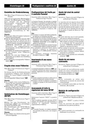 Page 103DEUTSCHITALIANOESPAÑOL
103
Einstellungen (9)Predisposizioni e modifiche (9)Ajustes (9)
Einstellen der Kindersicherung
Pfad:Main PagewPreferences PagewParental
DVDs sind mit sogenannten Altersfreigaben
versehen. Die Wiedergabe einiger DVDs
kann, bezogen auf die jeweilige
Altersfreigabe, eingeschränkt, bzw.
unterbunden werden. Die
Kindersicherungsfunktion des PL-D2000
kann von den Eltern auf unterschiedliche
Altersfreigabestufen eingestellt werden. Die
werkseitige Voreinstellung ist “NO-
PARENTAL”.
Hinweis: