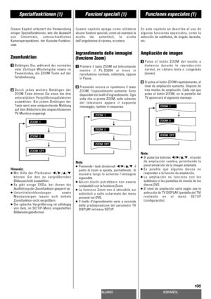 Page 105DEUTSCHITALIANOESPAÑOL
105
Spezialfunktionen (1)Funzioni speciali (1)Funciones especiales (1)
Dieses Kapitel erläutert die Verwendung
einiger Spezialfunktionen, wie die Auswahl
von Untertiteln, unterschiedlichen
Kameraperspektiven, der Karaoke-Funktion,
usw.
Zoomfunktion
1Betätigen Sie, während der normalen
oder Zeitlupe-Wiedergabe sowie im
Pausemodus, die ZOOM-Taste auf der
Fernbedienung.
2Durch jedes weitere Betätigen der
ZOOM-Taste können Sie einen der drei
unterstützten Vergrößerungsfaktoren...