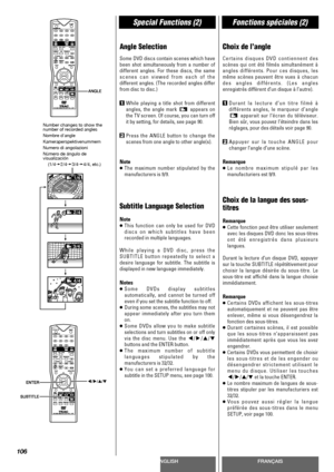 Page 106ENGLISHFRANÇAIS
Special Functions (2)Fonctions spéciales (2)
106
Angle Selection
Some DVD discs contain scenes which have
been shot simultaneously from a number of
different angles. For these discs, the same
scenes can viewed from each of the
different angles. (The recorded angles differ
from disc to disc.)
1While playing a title shot from different
angles, the angle mark  appears on
the TV screen. Of course, you can turn off
it by setting, for details, see page 90.
2Press the ANGLE button to change the...