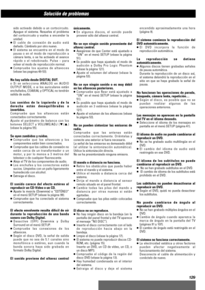 Page 129129
Solución de problemasAAAAAaAAAAAAAAAAAAAAAAAA
sido activado debido a un cortocircuito.
Apague el sistema. Resuelva el problema
del cortocircuito y vuelva a encender la
unidad.
<
El cable de conexión de audio está
dañado. Cámbielo por otro nuevo.
<
El sistema se encuentra en el modo de
pausa o en el modo de reproducción a
cámara lenta, o se ha activado el avance
rápido o el rebobinado. Pulse – para
volver al modo de reproducción normal.
<
Compruebe los ajustes de altavoces
(véase las paginas 49-53)....