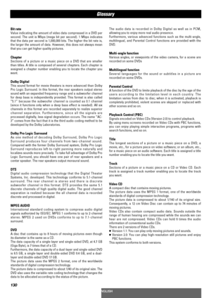 Page 130130
Glossary
The audio data is recorded in Dolby Digital as well as in PCM,
allowing you to enjoy more real audio presence.
Furthermore, various advanced functions such as the multi-angle,
multilingual, and Parental Control functions are provided with the
DVD.
Multi-angle function
Various angles, or viewpoints of the video camera, for a scene are
recorded on some DVDs
Multilingual function
Several languages for the sound or subtitles in a picture are
recorded on some DVDs.
Parental Control
A function of...