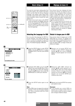 Page 40ENGLISHFRANÇAIS
Basic Setup (1)Réglage de base (1)
40
You must do some basic setting when first
using this system. This chapter describes
how to set the OSD (On-Screen Display)
language, color system, audio output mode
and video output mode; how to position and
setup speakers; how to preset the radio
stations, etc.
<
If there is too much noise on the SETUP
screen and options are illegible, leave the
screen by pressing the SETUP button,
press the PAL/NTSC button on the remote
control, and try again the...