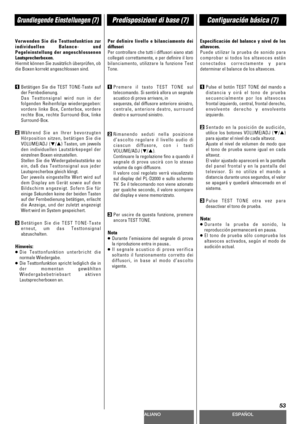 Page 53DEUTSCHITALIANOESPAÑOL
53
Grundlegende Einstellungen (7)Predisposizioni di base (7)Configuración básica (7)
Verwenden Sie die Testtonfunktion zur
individuellen Balance- und
Pegeleinstellung der angeschlossenen
Lautsprecherboxen.
Hiermit können Sie zusätzlich überprüfen, ob
die Boxen korrekt angeschlossen sind.
1Betätigen Sie die TEST TONE-Taste auf
der Fernbedienung.
Das Testtonsignal wird nun in der
folgenden Reihenfolge wiedergegeben:
vordere linke Box, Centerbox, vordere
rechte Box, rechte...