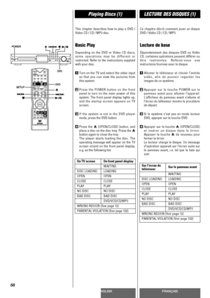 Page 58ENGLISHFRANÇAIS
Playing Discs (1)LECTURE DES DISQUES (1)
58
This chapter describes how to play a DVD /
Video CD / CD / MP3 disc.
Basic Play
Depending on the DVD or Video CD discs,
some operations may be different or
restricted. Refer to the instructions supplied
with your disc.
1Turn on the TV and select the video input
so that you can view the pictures from
this system.
2Press the POWER button on the front
panel to turn on the main power of this
system. The front panel display lights up,
and the startup...