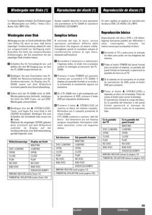 Page 59DEUTSCHITALIANOESPAÑOL
59
Wiedergabe von Disks (1)Riproduzione dei dischi (1)Reproducción de discos (1)
In diesem Kapitel erhalten Sie Erläuterungen
zur Wiedergabe von DVDs / Video-CDs /
Audio-CDs / MP3-CDs.
Wiedergabe einer Disk
Abhängig von der im Gerät befindlichen DVD
oder Video-CD, kann es sein, daß deren
jeweiliger Funktionsumfang abweicht oder
nur eingeschränkt zur Verfügung steht.
Beachten Sie bitte die entsprechenden
Erläuterungen, die Sie zusammen mit der
jeweiligen Disk erhalten haben....