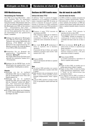 Page 67DEUTSCHITALIANOESPAÑOL
67
Wiedergabe von Disks (5)Riproduzione dei dischi (5)Reproducción de discos (5)
DVD-Menüsteuerung
Verwendung des Titelmenüs
Eine DVD ist in lange Abschnitte – etwa
einen Spielfilm oder ein komplettes
Musikstück – unterteilt, die als „Titel“
bezeichnet werden. Üblicherweise setzt sich
ein Titel aus mehreren Kapiteln zusammen.
Bei Wiedergabe einer DVD, auf der mehrere
Titel – beispielsweise zwei Filme –
vorhanden sind, können Sie im Titelmenü
den von Ihnen gewünschten Titel, oder...