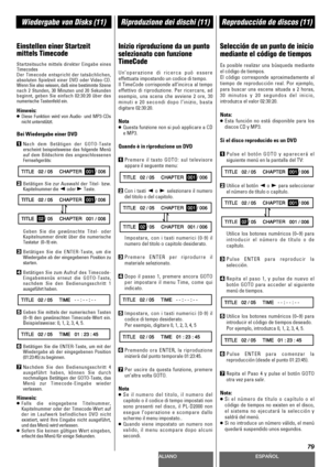 Page 79DEUTSCHITALIANOESPAÑOL
79
Wiedergabe von Disks (11)Riproduzione dei dischi (11)Reproducción de discos (11)
Einstellen einer Startzeit
mittels Timecode
Startzeitsuche mittels direkter Eingabe eines
Timecodes
Der Timecode entspricht der tatsächlichen,
absoluten Spielzeit einer DVD oder Video-CD.
Wenn Sie also wissen, daß eine bestimmte Szene
nach 2 Stunden, 30 Minuten und 20 Sekunden
beginnt, geben Sie einfach 02:30:20 über das
numerische Tastenfeld ein.
Hinweis: