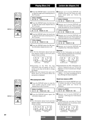 Page 84ENGLISHFRANÇAIS
Playing Discs (14)Lecture des disques (14)
84
2Press the DISPLAY button a second time
to view the single track remaining time on
the TV screen.
3Press the DISPLAY button the third time
to view the total tracks elapsed time on
the TV screen.
4Press the DISPLAY button the fourth time
to view the total tracks remaining time on
the TV screen.
5Press the DISPLAY button the fifth time,
the information display function is off.
Note
