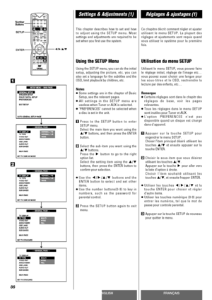 Page 86ENGLISHFRANÇAIS
Settings & Adjustments (1)Réglages & ajustages (1)
86
This chapter describes how to set and how
to adjust using the SETUP menu. Most
settings and adjustments are required to be
set when you first use the system.
Using the SETUP Menu
Using the SETUP menu, you can do the initial
setup, adjusting the picture, etc. you can
also set a language for the subtitles and the
OSD, limit playback by children, etc.
Notes
