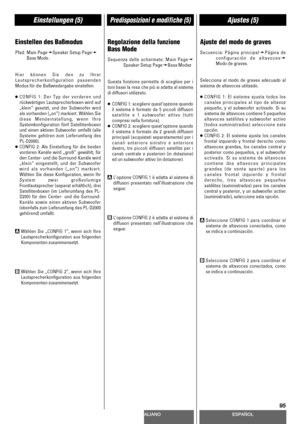 Page 95DEUTSCHITALIANOESPAÑOL
95
Einstellungen (5)Predisposizioni e modifiche (5)Ajustes (5)
Einstellen des Baßmodus
Pfad: Main PagewSpeaker Setup Pagew
Bass Mode.
Hier können Sie den zu Ihrer
Lautsprecherkonfiguration passenden
Modus für die Baßwiedergabe einstellen.
<
CONFIG 1: Der Typ der vorderen und
rückwärtigen Lautsprecherboxen wird auf
„klein“ gesetzt, und der Subwoofer wird
als vorhanden („on“) markiert. Wählen Sie
diese Menüeinstellung, wenn Ihre
Systemkonfiguration fünf Satellitenboxen
und einen...