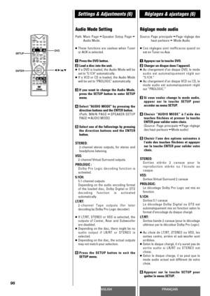 Page 96ENGLISHFRANÇAIS
Settings & Adjustments (6)Réglages & ajustages (6)
96
Audio Mode Setting
Path:Main PagewSpeaker Setup Pagew
Audio Mode.
<
These functions are useless when Tuner
or AUX is selected.
1Press the DVD button.
2Load a disc into the unit.
<
If a DVD is loaded, the Audio Mode will be
set to 5.1CH automatically.
<
If a VCD or CD is loaded, the Audio Mode
will be set to PROLOGIC automatically.
3If you want to change the Audio Mode,
press the SETUP button to enter SETUP
menu.
4Select AUDIO MODE by...