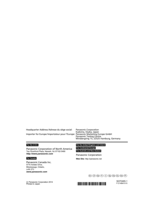 Page 128Panasonic Corporation of North America
Two Riverfront Plaza, Newark, NJ 07102-5490
http://www.panasonic.com
Panasonic Canada Inc.
5770 Ambler Drive,
Mississauga, Ontario,
L4W 2T3
www.panasonic.comPanasonic Corporation
Web Site:
 http://panasonic.net
C Panasonic Corporation 2014
Printed in Japan
pqtvurxwsu
SQT0465-1F1214BM1015
Headquarter Address/Adresse du siège social: Panasonic Corporation Kadoma, Osaka, Japan
Importer for Europe/Importateur pour l’ Europe: Panasonic Marketing Europe GmbH
Panasonic...