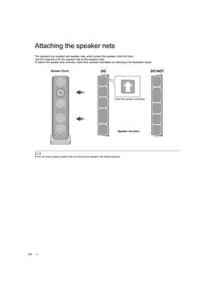 Page 1414
Attaching the speaker nets
The speakers are supplied with speaker nets, which protect the speaker units from dust. 
Use the magnets to fix the speaker nets to the speaker units.
To attach the speaker nets correctly, check their up/down orientation by referring to the illustration below.
	≥You can enjoy superior quality audio by removing the speaker ne ts before playback.
Speaker (front)
Speaker net (rear)
Check the up/down orientation.
DO NOT
DO
(14)
SB-R1_SQT0465_PPCEBEGGN_mst.book  14 ページ...