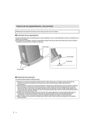 Page 688∫
Colocación de los espaciadores
Coloque los altavoces sobre una superficie que no vaya a estrop earse, como un suelo alfombrado, o sobre una superficie que no 
importe que se estropee.
≥ Si los altavoces se tambalean, coloque los espaciadores debajo de los pies de metal. Esto evitará que los pies de metal se 
tambaleen en el sitio donde se coloquen los altavoces.
∫ Colocación de los pinchos
Los pinchos pueden mejorar la calidad del audio.
Acerca de los espaciadores y los pinchos
≥Mantenga las pinchos...