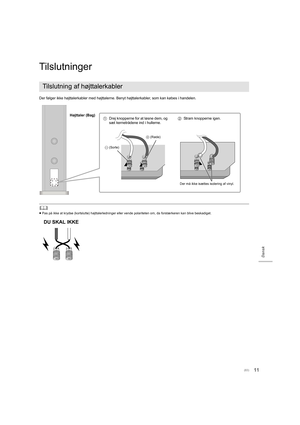 Page 8311
Dansk
Tilslutninger
Der følger ikke højttalerkabler med højttalerne. Benyt højttalerkabler, som kan købes i handelen.
	
≥Pas på ikke at krydse (kortslutte) højttalerledninger eller ven de polariteten om, da forstærkeren kan blive beskadiget.
Tilslutning af højttalerkabler
1Drej knopperne for at løsne dem, og 
sæt kernetrådene ind i hullerne. 2
Stram knopperne igen.
- (Sorte) +
 (Røde)
Der må ikke isættes isolering af vinyl.
Højttaler (Bag)
DU SKAL IKKE
(83)
SB-R1_SQT0465_PPCEBEGGN_mst.book  11 ページ...