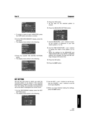 Page 107Part V Composer
107QQTG0692
Composer
 To assign a name to each VARIATION, press
the VARI button and select a number.
3.On the RECORD MEMORY display, press the
OK button.
 The display looks similar to the following.
4.Press the CLEAR THE ENTIRE PATTERN
button.
 The display looks similar to the following.
5.Press the YES button.
 All the data for the selected pattern is
erased.
6.Press the MEASURE SETTING button.
7.Use the MEASURE ∧ and ∨ buttons to spec-
ify the number of measures in your new
rhythm...