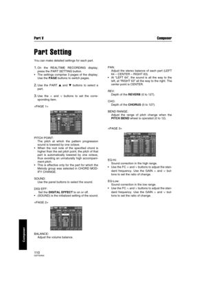 Page 110Part V Composer
110QQTG0692
Composer
Part Setting
You can make detailed settings for each part.
1.On the REALTIME RECORDING display,
press the PART SETTING button.
 The settings comprise 3 pages of the display.
Use the PAGE buttons to switch pages.
2.Use the PART  and  buttons to select a
part.
3.Use the ∧ and ∨ buttons to set the corre-
sponding item.

PITCH POINT: 
The pitch at which the pattern progression
sound is lowered by one octave.
 When the root note of the specified chord is
higher than...