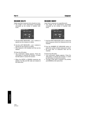 Page 114Part V Composer
114QQTG0692
Composer
MEASURE DELETE
Delete specified measures from all parts at once.
The length of the performance accordingly
decreases by the number of deleted mea-
sures.
1.Use the FIRST MEASURE ∧ and ∨ buttons, to
specify the first measure to delete.
2.Use the LAST MEASURE ∧ and ∨ buttons to
specify the last measure to delete.
One measure is the smallest unit that can be
deleted.
3.Press the OK button.
The confirmation display appears. Press the
YES button to execute the function,...