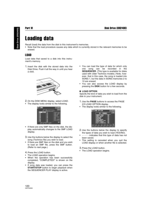 Page 120Part VI Disk Drive (KN2400)
120QQTG0692
Disk Drive (KN2400)
Loading data
Recall (load) the data from the disk to this instrument’s memories.
Note that the load procedure causes any data which is currently stored in the relevant memories to be
erased.
LOAD
Load data that saved to a disk into this instru-
ment’s memory.
1.Insert the disk with the stored data into the
Disk Drive. Push it all the way in until you hear
a click.
2.On the DISK MENU display, select LOAD.
The display looks similar to the...