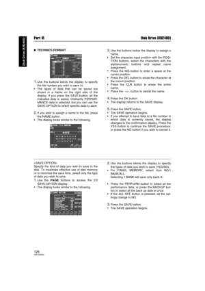 Page 126Part VI Disk Drive (KN2400)
126QQTG0692
Disk Drive (KN2400)

 TECHNICS FORMAT
1.Use the buttons below the display to specify
the file number you wish to save to.
• The types of data that can be saved are
shown in a frame on the right side of the
display. If you press the SAVE button, all the
indicated data is saved. Ordinarily PERFOR-
MANCE data is selected, but you can use the
SAVE OPTION to select specific data to save.
2.If you wish to assign a name to the file, press
the NAME button.
 The...