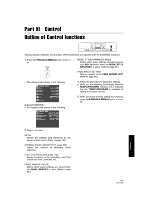 Page 171171QQTG0692
Control
Part XI   Control
Outline of Control functions
Various settings related to the operation of this instrument are adjusted with the CONTROL functions.
1.Press the PROGRAM MENUS button to turn it
on.
• The display looks similar to the following.
2.Select CONTROL.
 The display looks similar to the following.
3.Select a function.
INITIAL 
Return the settings and memories to the
factory-preset status. (Refer to page 186.)
OVERALL TOUCH SENSITIVITY (page 172)
Adjust the amount of keyboard...
